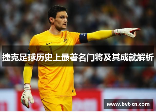 捷克足球历史上最著名门将及其成就解析