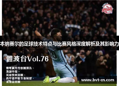 本纳赛尔的足球技术特点与比赛风格深度解析及其影响力