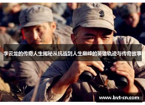 李云龙的传奇人生揭秘从抗战到人生巅峰的英雄轨迹与传奇故事
