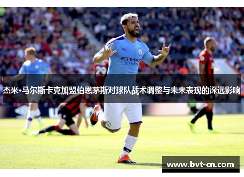 杰米·马尔斯卡克加盟伯恩茅斯对球队战术调整与未来表现的深远影响