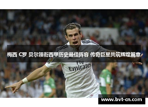 梅西 C罗 贝尔领衔西甲历史最佳阵容 传奇巨星共筑辉煌篇章