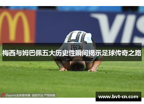 梅西与姆巴佩五大历史性瞬间揭示足球传奇之路